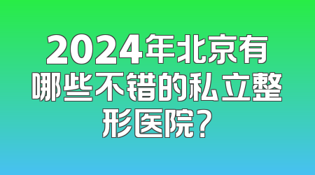 2024年北京有哪些不错的私立整形医院？