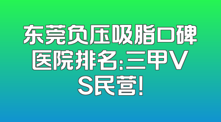 东莞负压吸脂口碑医院排名：三甲VS民营！