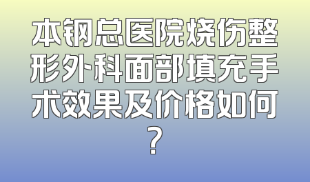 本钢总医院烧伤整形外科面部填充手术效果及价格如何？