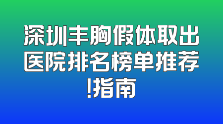 深圳丰胸假体取出医院排名榜单推荐！指南