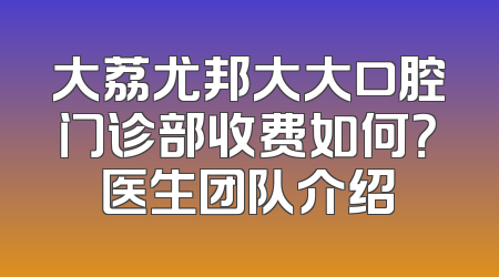 大荔尤邦大大口腔门诊部收费如何？医生团队介绍