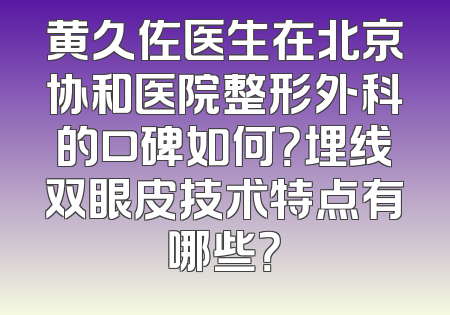 黄久佐医生在北京协和医院整形外科的口碑如何？埋线双眼皮技术特点有哪些？