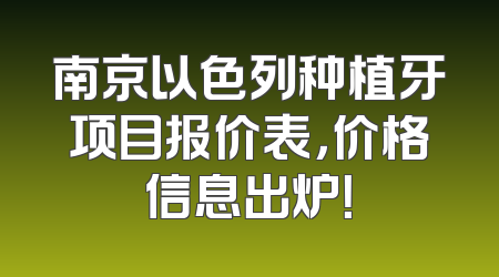 南京以色列种植牙项目报价表，价格信息出炉！