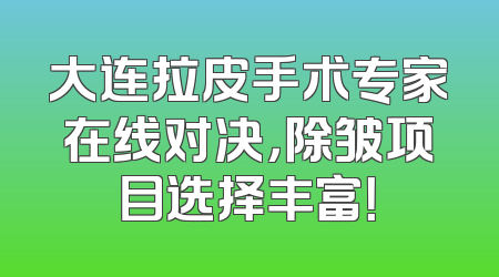 大连拉皮手术专家在线对决，除皱项目选择丰富！