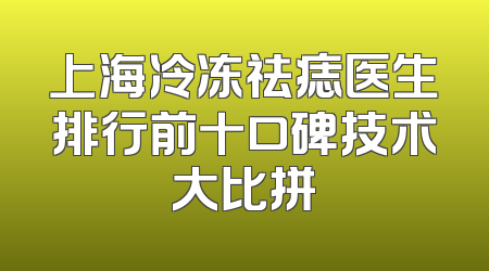上海冷冻祛痣医生排行前十口碑技术大比拼