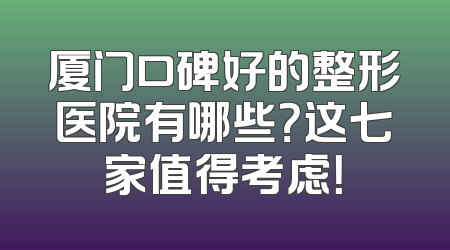 厦门口碑好的整形医院有哪些？这七家值得考虑！