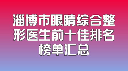 淄博市眼睛综合整形医生前十佳排名榜单汇总