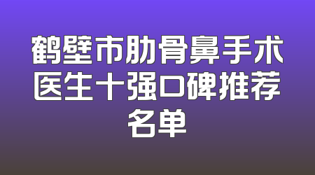 鹤壁市肋骨鼻手术医生十强口碑推荐名单