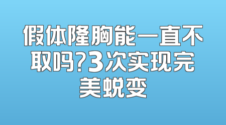 假体隆胸能一直不取吗？3次实现完美蜕变