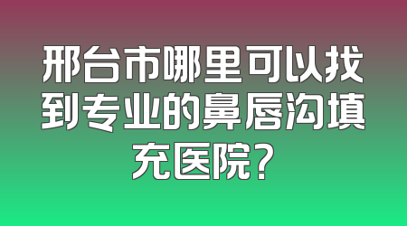 邢台市哪里可以找到专业的鼻唇沟填充医院？