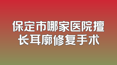 保定市哪家医院擅长耳廓修复手术