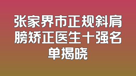 张家界市正规斜肩膀矫正医生十强名单揭晓