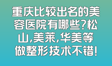 重庆比较出名的美容医院有哪些？松山,美莱,华美等做整形技术不错!
