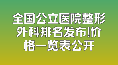 全国公立医院整形外科排名发布！价格一览表公开