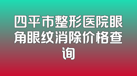 四平市整形医院眼角眼纹消除价格查询