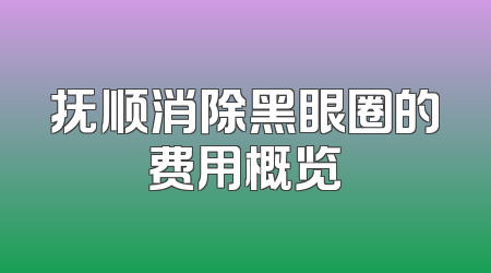 抚顺消除黑眼圈的费用概览