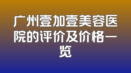 广州壹加壹美容医院的评价及价格一览