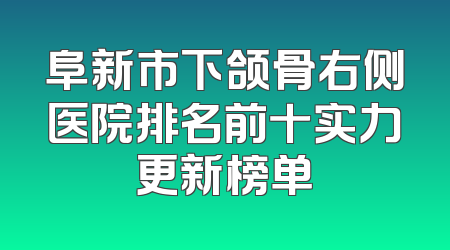 阜新市下颌骨右侧医院排名前十实力更新榜单