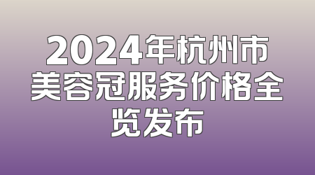 2024年杭州市美容冠服务价格全览发布