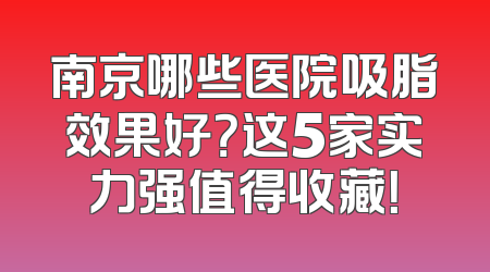 南京哪些医院吸脂效果好？这5家实力强值得收藏！