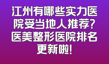 江州有哪些实力医院受当地人推荐？医美整形医院排名更新啦！