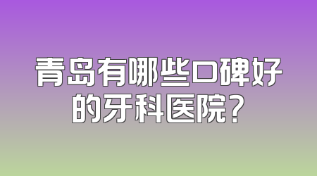 青岛有哪些口碑好的牙科医院？