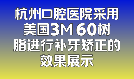 杭州口腔医院采用美国3M 60树脂进行补牙矫正的效果展示