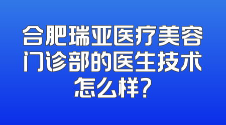 合肥瑞亚医疗美容门诊部的医生技术怎么样？