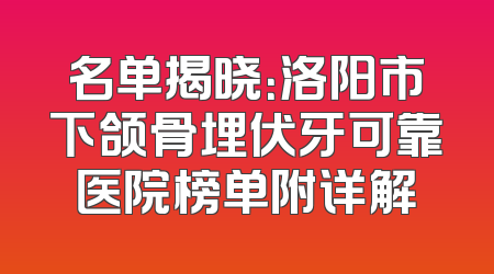 名单揭晓：洛阳市下颌骨埋伏牙可靠医院榜单附详解