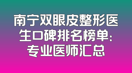南宁双眼皮整形医生口碑排名榜单：专业医师汇总