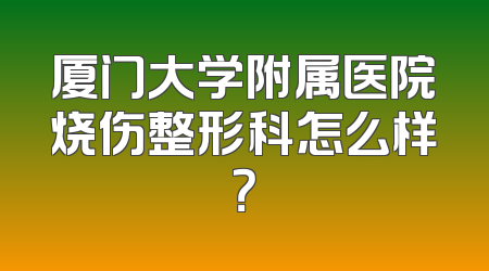 厦门大学附属医院烧伤整形科怎么样？