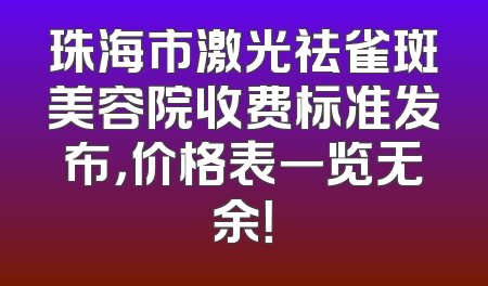 珠海市激光祛雀斑美容院收费标准发布，价格表一览无余！