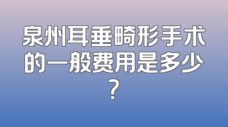 泉州耳垂畸形手术的一般费用是多少？