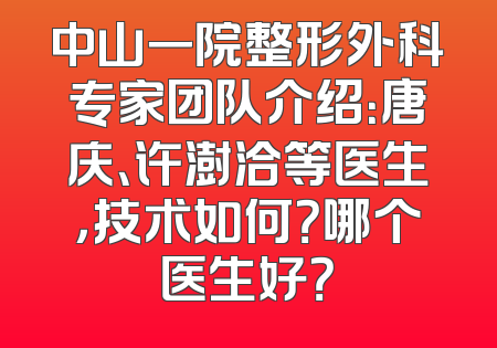 中山一院整形外科专家团队介绍：唐庆、许澍洽等医生，技术如何？哪个医生好？