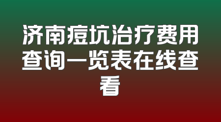 济南痘坑治疗费用查询一览表在线查看
