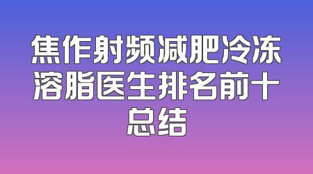 焦作射频减肥冷冻溶脂医生排名前十总结