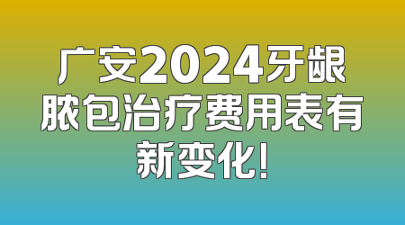广安2024牙龈脓包治疗费用表有新变化！