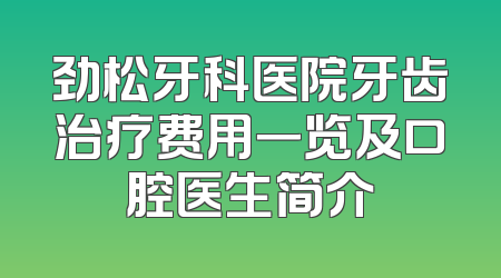 劲松牙科医院牙齿治疗费用一览及口腔医生简介