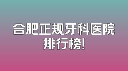 合肥正规牙科医院排行榜！