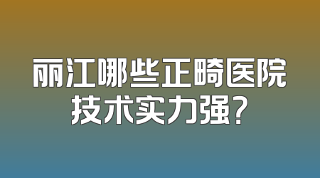 丽江哪些正畸医院技术实力强？