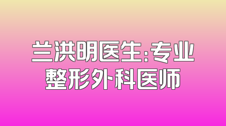 兰洪明医生：专业整形外科医师