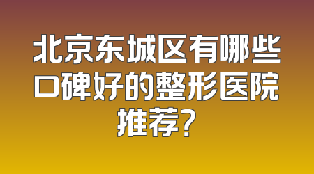 北京东城区有哪些口碑好的整形医院推荐？
