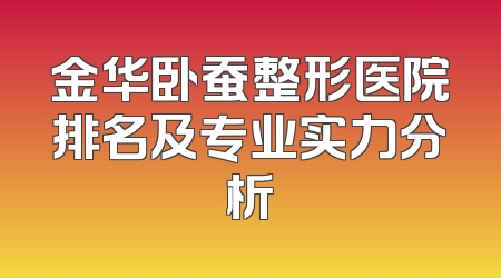 金华卧蚕整形医院排名及专业实力分析