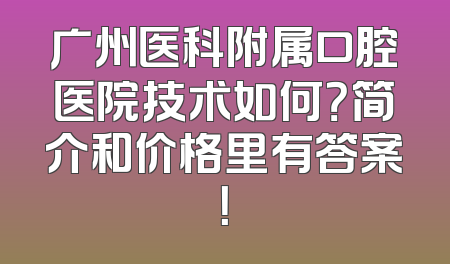 广州医科附属口腔医院技术如何？简介和价格里有答案！