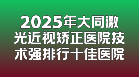 2025年大同激光近视矫正医院技术强排行十佳医院