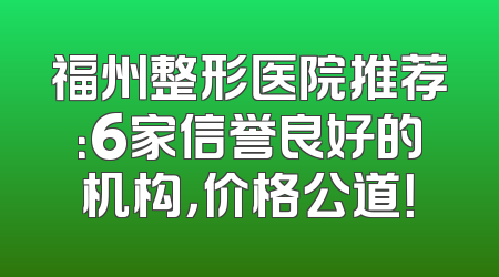 福州整形医院推荐：6家信誉良好的机构，价格公道！