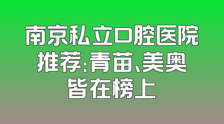 南京私立口腔医院推荐：青苗、美奥皆在榜上
