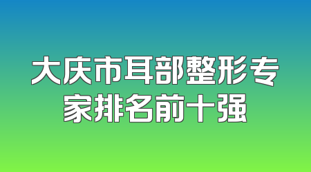 大庆市耳部整形专家排名前十强