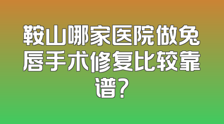 鞍山哪家医院做兔唇手术修复比较靠谱？