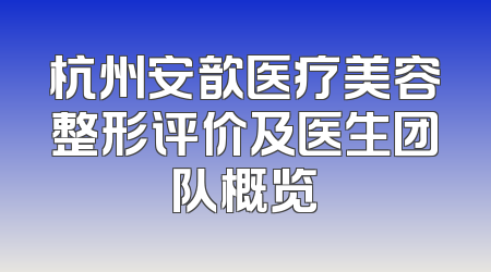 杭州安歆医疗美容整形评价及医生团队概览